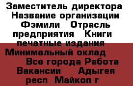 Заместитель директора › Название организации ­ Фэмили › Отрасль предприятия ­ Книги, печатные издания › Минимальный оклад ­ 18 000 - Все города Работа » Вакансии   . Адыгея респ.,Майкоп г.